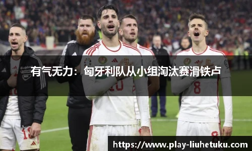 有气无力：匈牙利队从小组淘汰赛滑铁卢