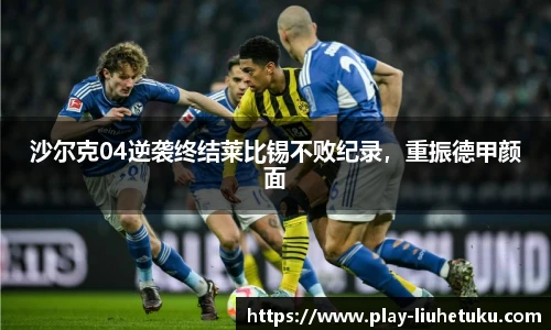 沙尔克04逆袭终结莱比锡不败纪录，重振德甲颜面