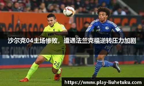 沙尔克04主场惨败，遭遇法兰克福逆转压力加剧