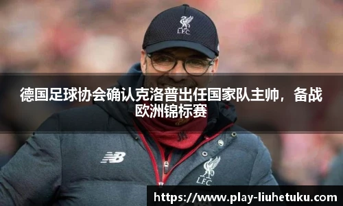 德国足球协会确认克洛普出任国家队主帅，备战欧洲锦标赛