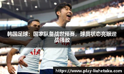韩国足球：国家队备战世预赛，球员状态亮眼迎战强敌