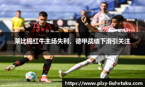 莱比锡红牛主场失利，德甲战绩下滑引关注