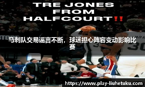 马刺队交易谣言不断，球迷担心阵容变动影响比赛
