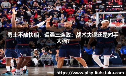 勇士不敌快船，遭遇三连败：战术失误还是对手太强？