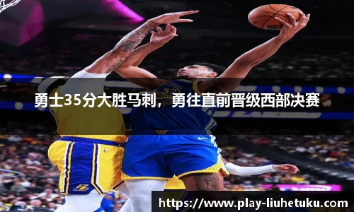 勇士35分大胜马刺，勇往直前晋级西部决赛