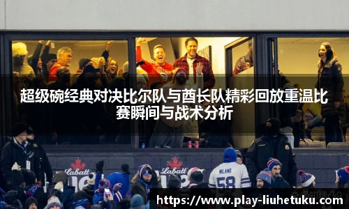 超级碗经典对决比尔队与酋长队精彩回放重温比赛瞬间与战术分析