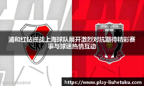 浦和红钻迎战上海球队展开激烈对抗期待精彩赛事与球迷热情互动