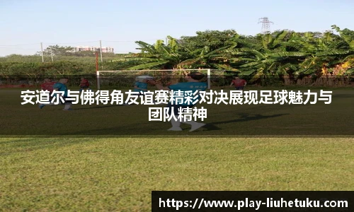 安道尔与佛得角友谊赛精彩对决展现足球魅力与团队精神